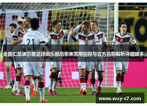 全面汇总波尔蒂足球俱乐部历年来常用别称与官方名称解析详细版本