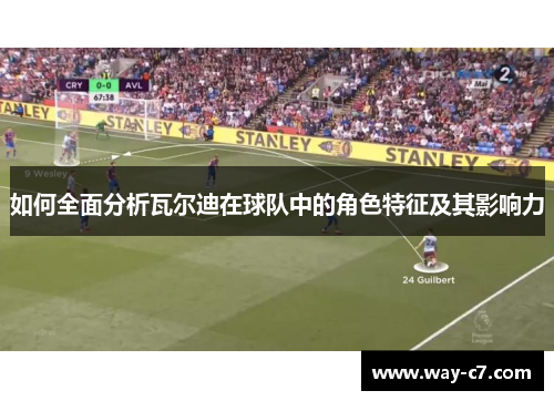 如何全面分析瓦尔迪在球队中的角色特征及其影响力