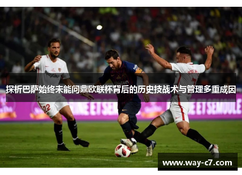 探析巴萨始终未能问鼎欧联杯背后的历史技战术与管理多重成因