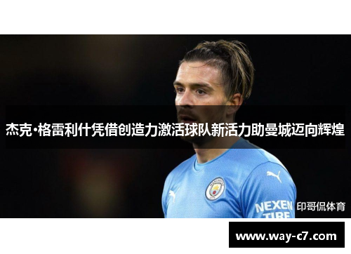 杰克·格雷利什凭借创造力激活球队新活力助曼城迈向辉煌